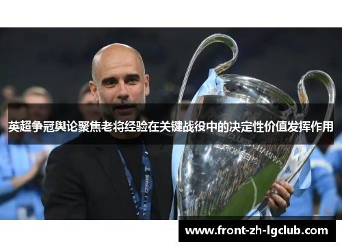 英超争冠舆论聚焦老将经验在关键战役中的决定性价值发挥作用