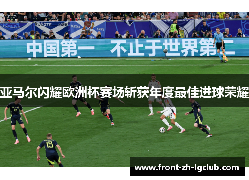 亚马尔闪耀欧洲杯赛场斩获年度最佳进球荣耀