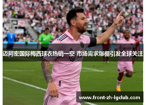 迈阿密国际梅西球衣热销一空 市场需求爆棚引发全球关注