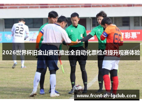 2026世界杯旧金山赛区推出全自动化票检点提升观赛体验