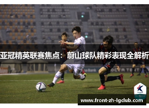 亚冠精英联赛焦点：蔚山球队精彩表现全解析