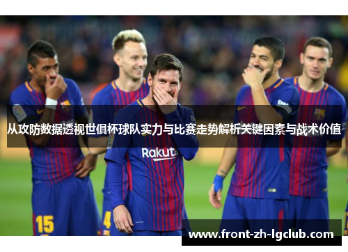 从攻防数据透视世俱杯球队实力与比赛走势解析关键因素与战术价值
