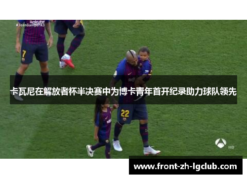 卡瓦尼在解放者杯半决赛中为博卡青年首开纪录助力球队领先