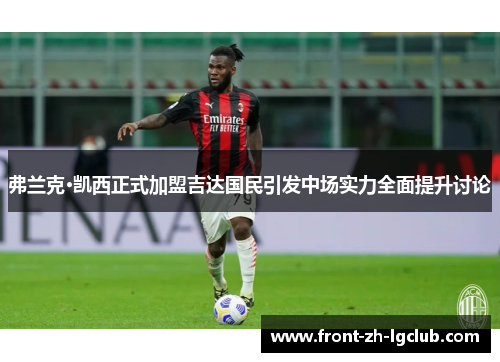 弗兰克·凯西正式加盟吉达国民引发中场实力全面提升讨论 弗兰克·凯西正式加盟吉达国民引发中场实力全面提升讨论