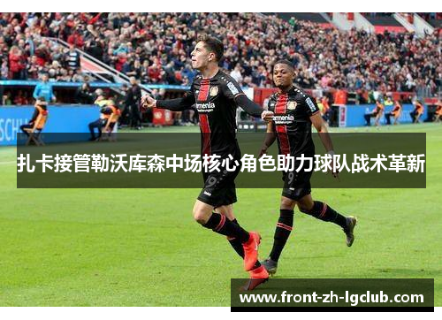 扎卡接管勒沃库森中场核心角色助力球队战术革新