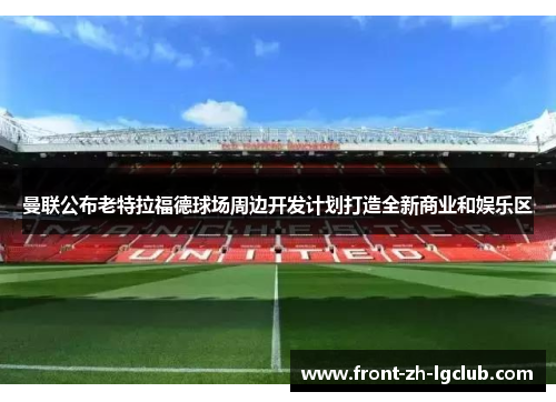 曼联公布老特拉福德球场周边开发计划打造全新商业和娱乐区