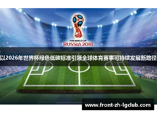 以2026年世界杯绿色低碳标准引领全球体育赛事可持续发展新路径 以2026年世界杯绿色低碳标准引领全球体育赛事可持续发展新路径