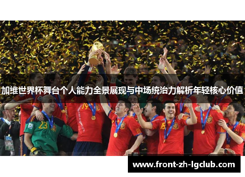 加维世界杯舞台个人能力全景展现与中场统治力解析年轻核心价值
