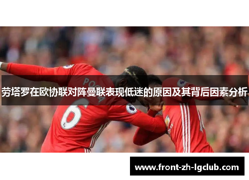 劳塔罗在欧协联对阵曼联表现低迷的原因及其背后因素分析