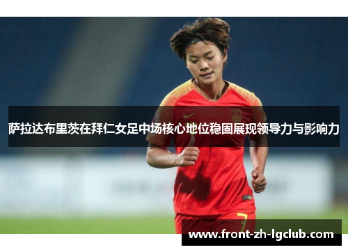 萨拉达布里茨在拜仁女足中场核心地位稳固展现领导力与影响力 萨拉达布里茨在拜仁女足中场核心地位稳固展现领导力与影响力