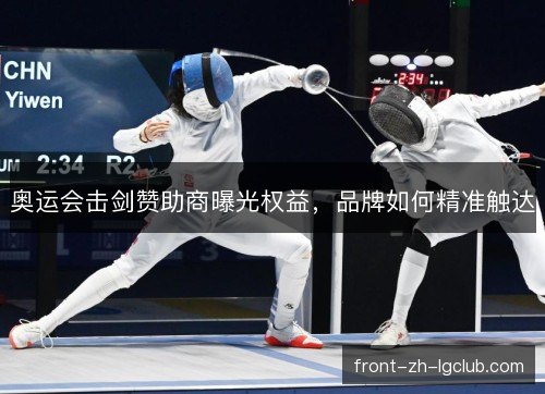奥运会击剑赞助商曝光权益,品牌如何精准触达 奥运会击剑赞助商曝光权益,品牌如何精准触达