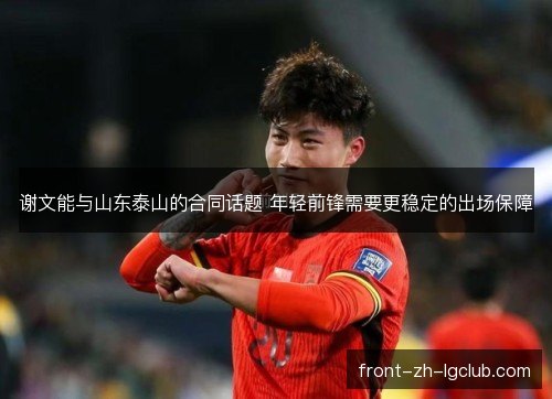 谢文能与山东泰山的合同话题 年轻前锋需要更稳定的出场保障