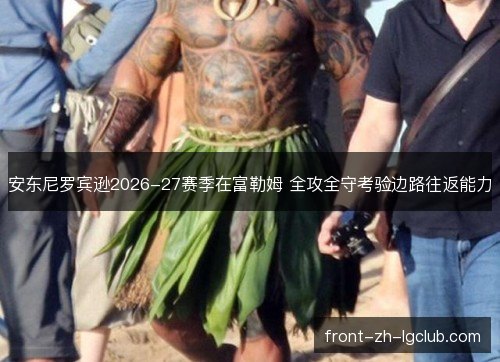 安东尼罗宾逊2026-27赛季在富勒姆 全攻全守考验边路往返能力